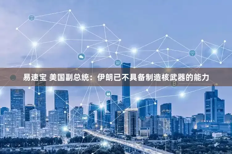 易速宝 美国副总统：伊朗已不具备制造核武器的能力