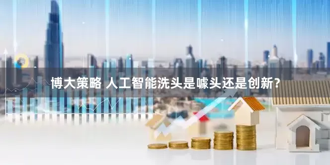 博大策略 人工智能洗头是噱头还是创新？