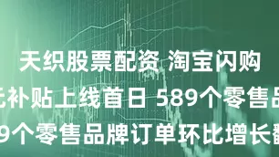 天织股票配资 淘宝闪购500亿元补贴上线首日 589个零售品牌订单环比增长翻番