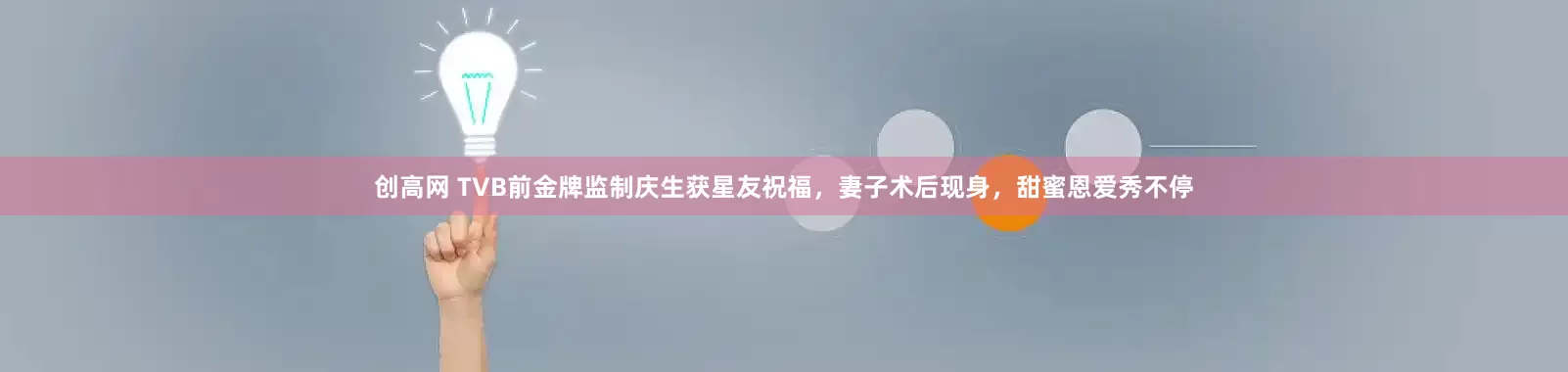 创高网 TVB前金牌监制庆生获星友祝福，妻子术后现身，甜蜜恩爱秀不停