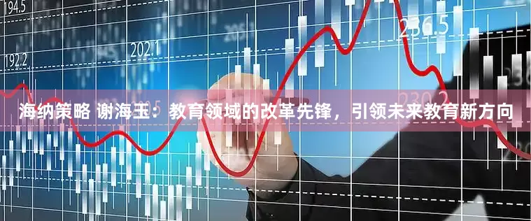 海纳策略 谢海玉：教育领域的改革先锋，引领未来教育新方向