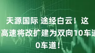 天源国际 途经白云！这条高速将改扩建为双向10车道！