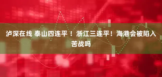 泸深在线 泰山四连平 ！浙江三连平！海港会被陷入苦战吗