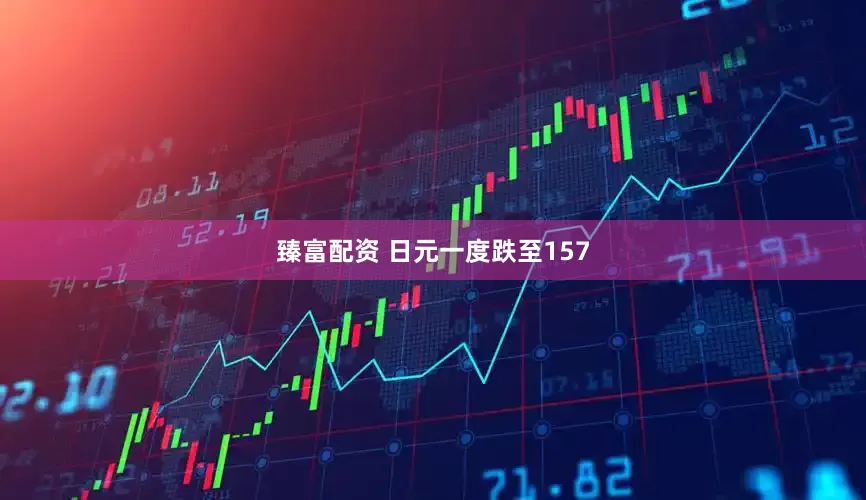 臻富配资 日元一度跌至157
