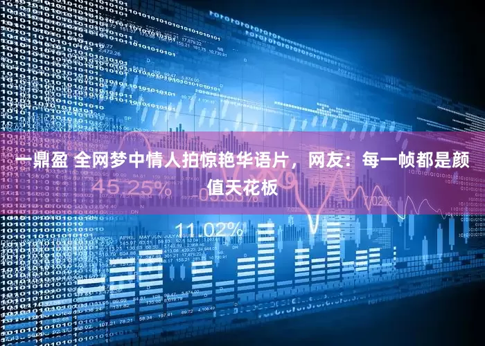 一鼎盈 全网梦中情人拍惊艳华语片，网友：每一帧都是颜值天花板