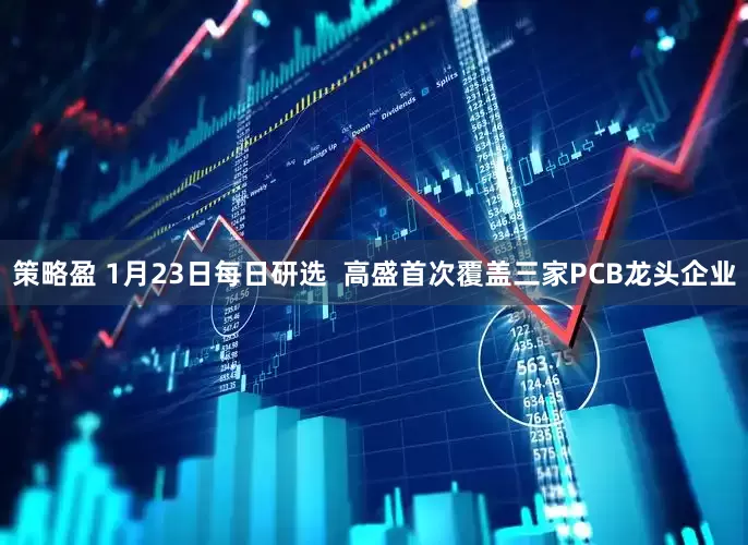 策略盈 1月23日每日研选  高盛首次覆盖三家PCB龙头企业