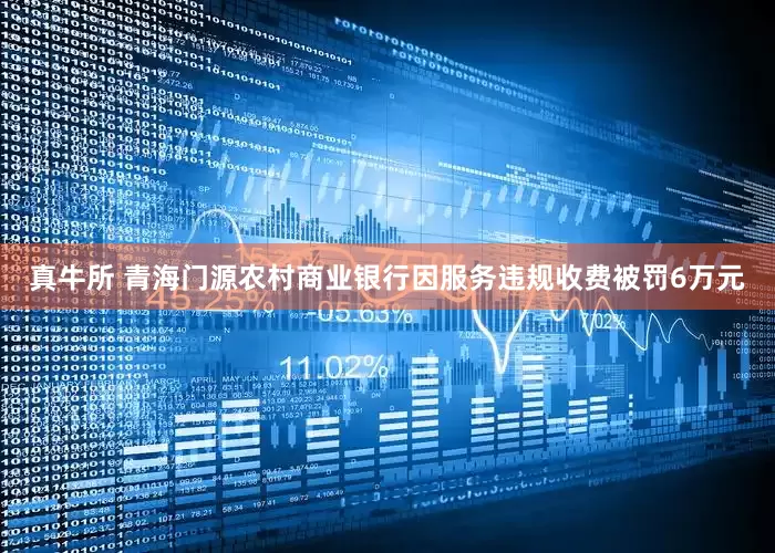 真牛所 青海门源农村商业银行因服务违规收费被罚6万元